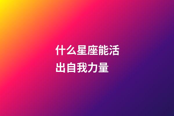 什么星座能活出自我力量-第1張-星座運勢-玄機派