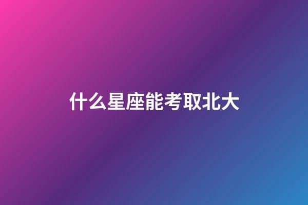 什么星座能考取北大