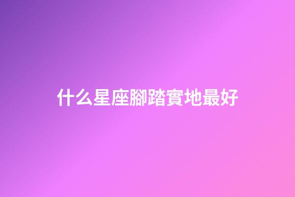 什么星座腳踏實地最好-第1張-星座運勢-玄機派