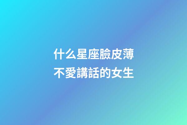 什么星座臉皮薄不愛講話的女生-第1張-星座運勢-玄機派