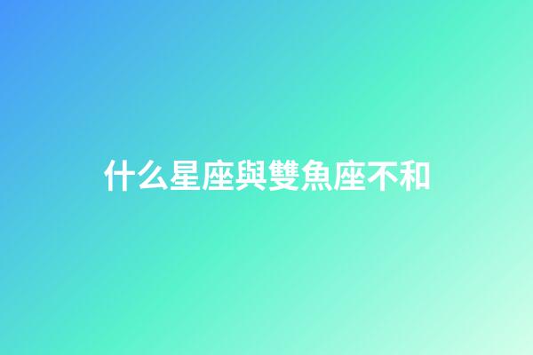 什么星座與雙魚座不和-第1張-星座運勢-玄機派