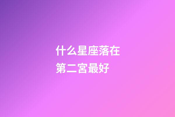 什么星座落在第二宮最好-第1張-星座運(yùn)勢-玄機(jī)派