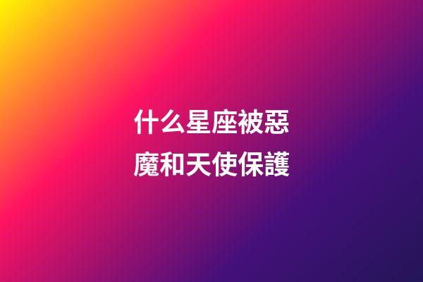 什么星座被惡魔和天使保護-第1張-星座運勢-玄機派