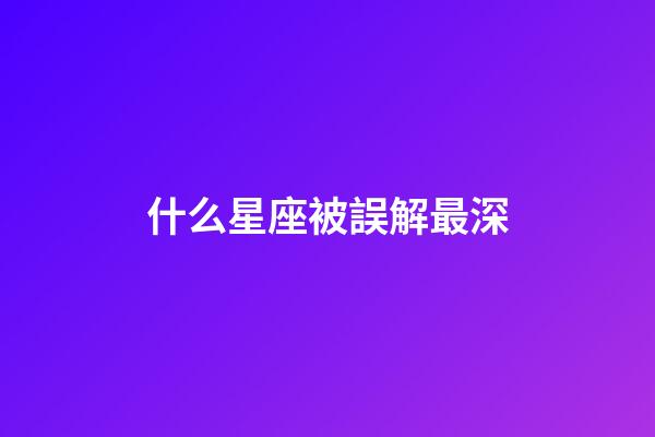 什么星座被誤解最深-第1張-星座運勢-玄機派