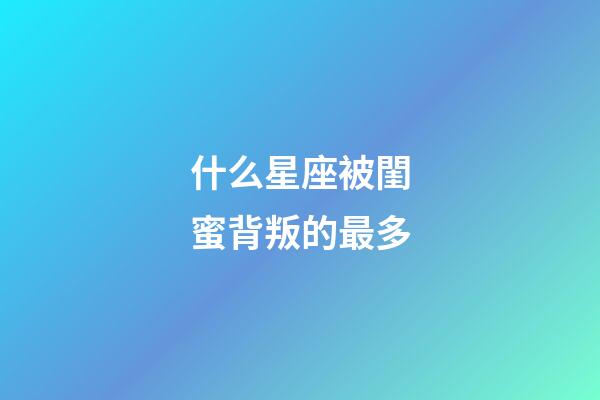 什么星座被閨蜜背叛的最多-第1張-星座運勢-玄機派