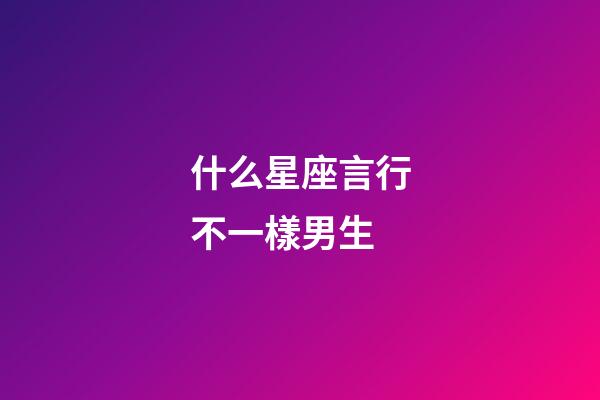 什么星座言行不一樣男生-第1張-星座運勢-玄機派
