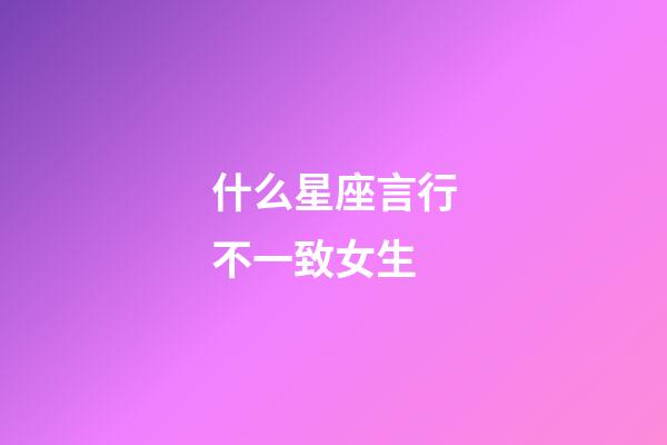 什么星座言行不一致女生-第1張-星座運勢-玄機派