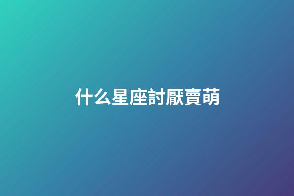 什么星座討厭賣萌-第1張-星座運勢-玄機派