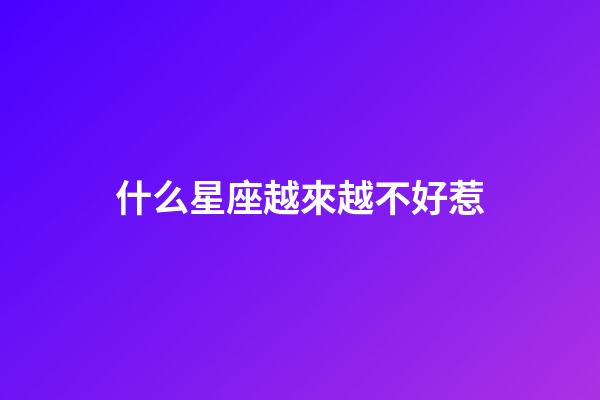 什么星座越來越不好惹-第1張-星座運勢-玄機派