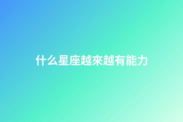 什么星座越來越有能力-第1張-星座運勢-玄機派