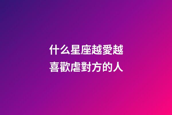 什么星座越愛越喜歡虐對方的人-第1張-星座運勢-玄機派