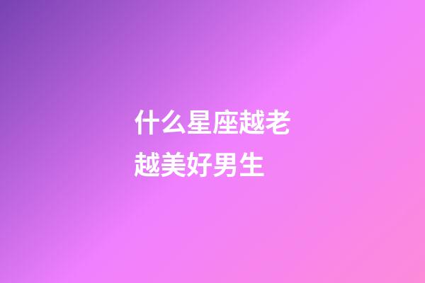 什么星座越老越美好男生-第1張-星座運勢-玄機派