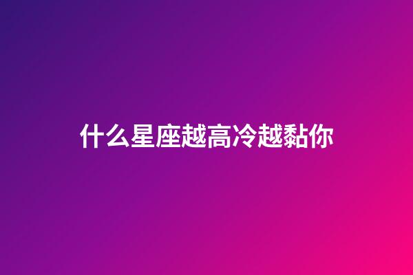 什么星座越高冷越黏你-第1張-星座運勢-玄機派