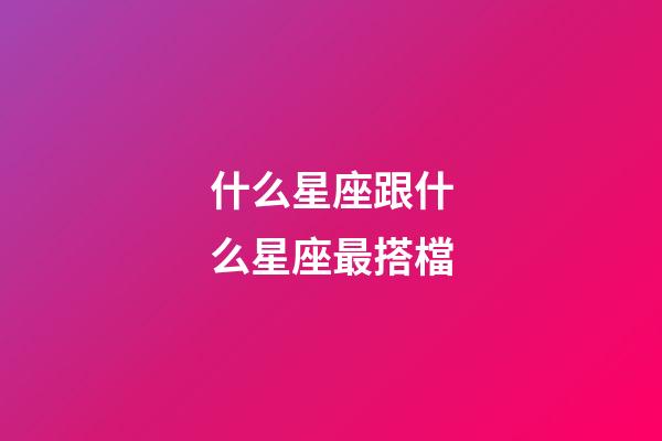 什么星座跟什么星座最搭檔-第1張-星座運(yùn)勢-玄機(jī)派
