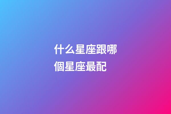 什么星座跟哪個星座最配-第1張-星座運勢-玄機派