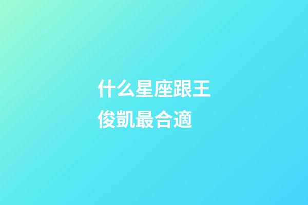 什么星座跟王俊凱最合適-第1張-星座運勢-玄機派