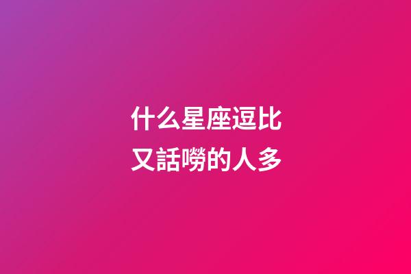 什么星座逗比又話嘮的人多-第1張-星座運勢-玄機派