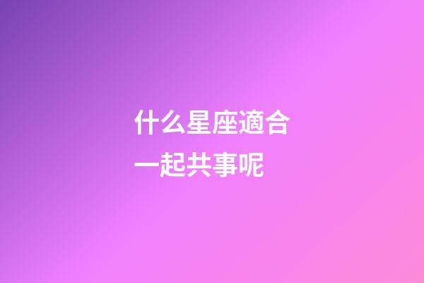 什么星座適合一起共事呢-第1張-星座運勢-玄機派