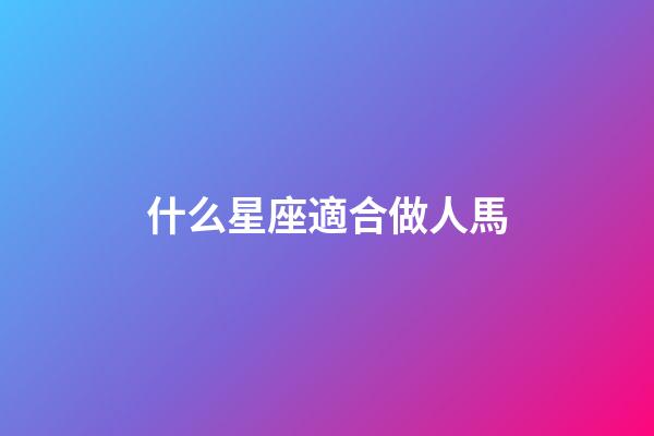 什么星座適合做人馬-第1張-星座運(yùn)勢(shì)-玄機(jī)派