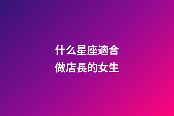 什么星座適合做店長的女生