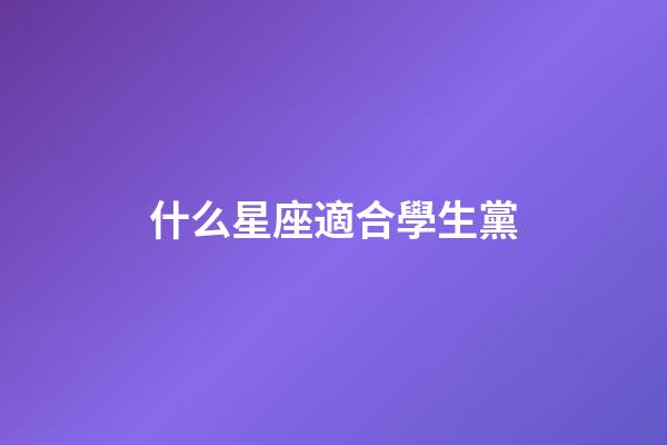 什么星座適合學生黨-第1張-星座運勢-玄機派