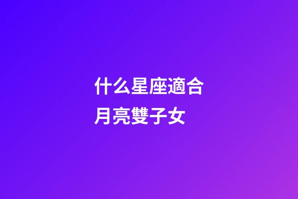 什么星座適合月亮雙子女-第1張-星座運勢-玄機派