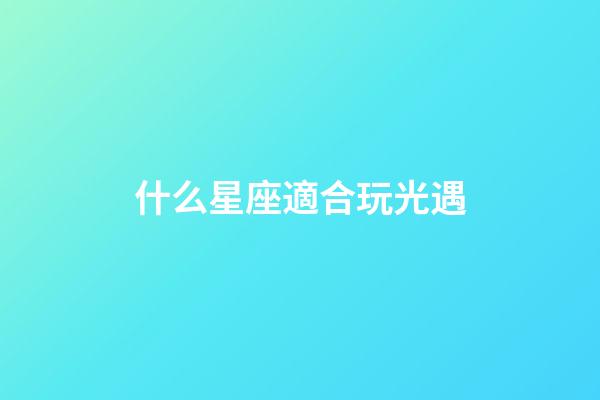 什么星座適合玩光遇-第1張-星座運勢-玄機派