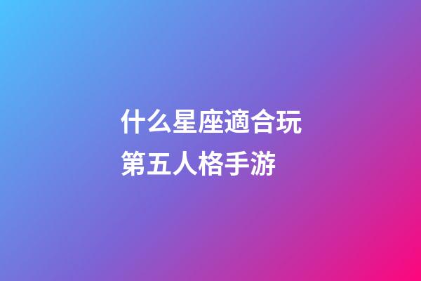 什么星座適合玩第五人格手游-第1張-星座運勢-玄機派
