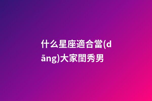 什么星座適合當(dāng)大家閨秀男-第1張-星座運(yùn)勢-玄機(jī)派