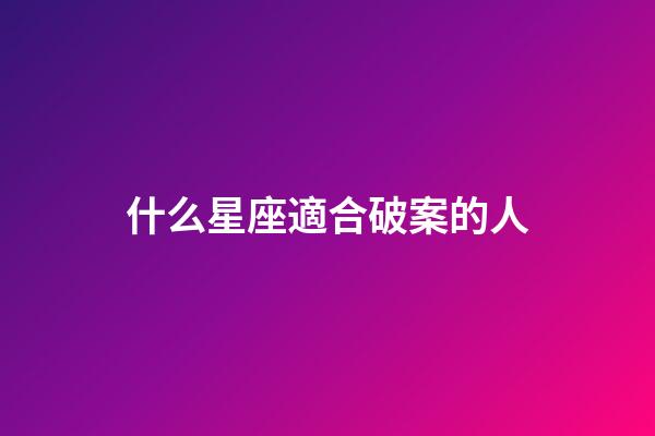 什么星座適合破案的人-第1張-星座運勢-玄機派
