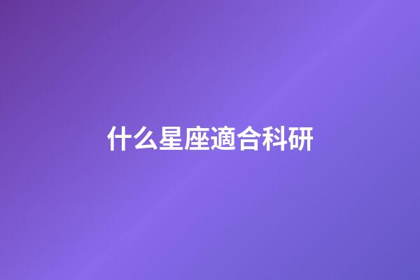 什么星座適合科研-第1張-星座運勢-玄機派