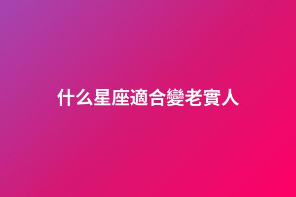 什么星座適合變老實人-第1張-星座運勢-玄機派