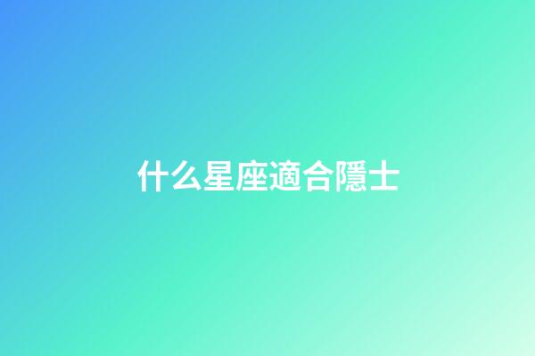 什么星座適合隱士-第1張-星座運(yùn)勢(shì)-玄機(jī)派