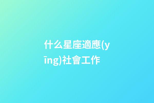 什么星座適應(yīng)社會工作-第1張-星座運勢-玄機派