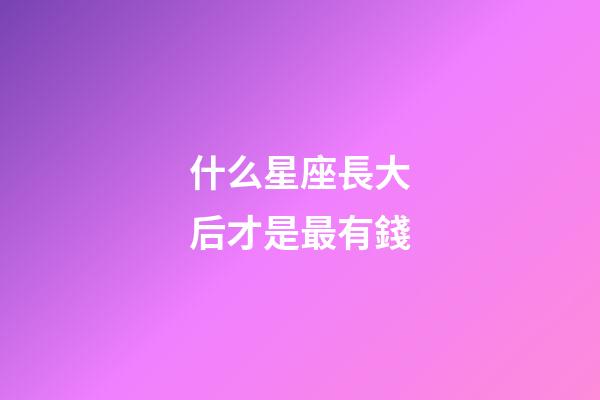 什么星座長大后才是最有錢-第1張-星座運勢-玄機派