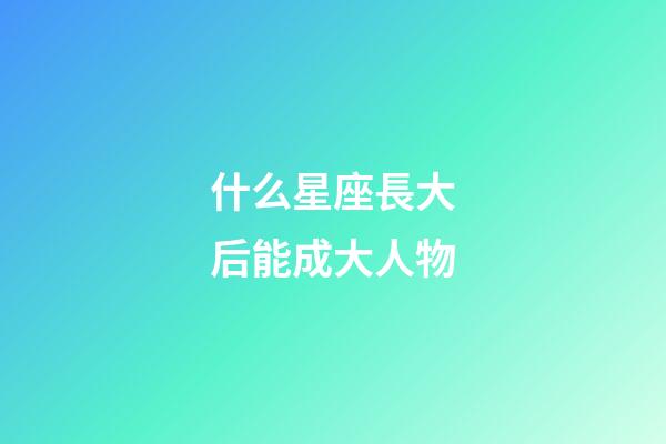 什么星座長大后能成大人物-第1張-星座運勢-玄機派