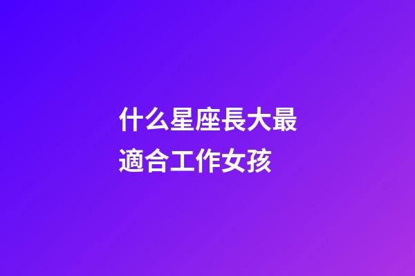 什么星座長大最適合工作女孩-第1張-星座運勢-玄機派