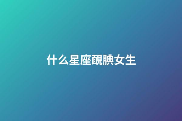 什么星座靦腆女生-第1張-星座運勢-玄機派