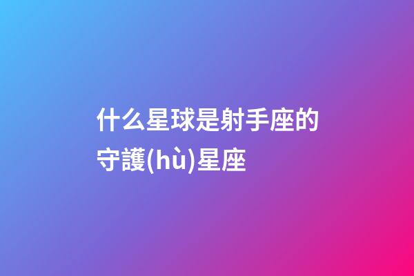 什么星球是射手座的守護(hù)星座-第1張-星座運(yùn)勢-玄機(jī)派