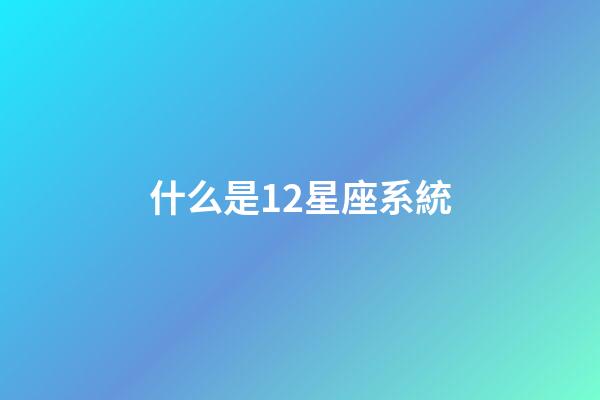 什么是12星座系統-第1張-星座運勢-玄機派