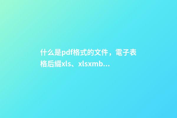 什么是pdf格式的文件，電子表格后綴xls、xlsxmb、csv分別是什么意思-第1張-觀點(diǎn)-玄機(jī)派