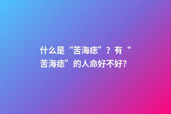 什么是“苦海痣”？有“苦海痣”的人命好不好？