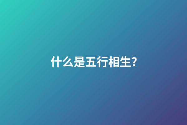 什么是五行相生？