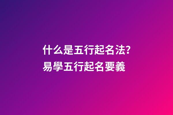 什么是五行起名法？易學五行起名要義