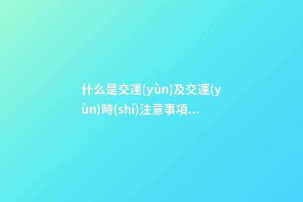 什么是交運(yùn)及交運(yùn)時(shí)注意事項(xiàng)