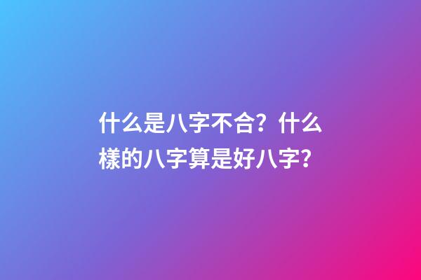 什么是八字不合？什么樣的八字算是好八字？