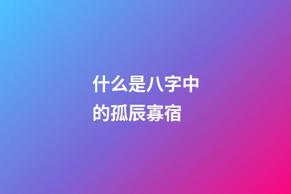 什么是八字中的孤辰寡宿
