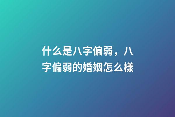 什么是八字偏弱，八字偏弱的婚姻怎么樣