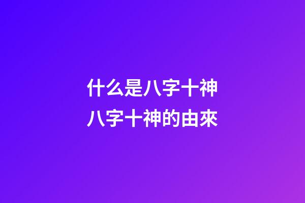 什么是八字十神?八字十神的由來
