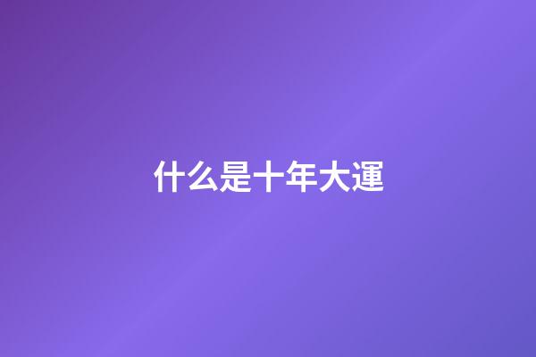 什么是十年大運